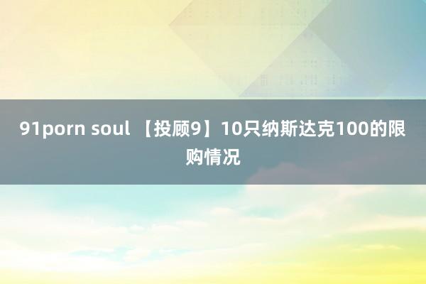 91porn soul 【投顾9】10只纳斯达克100的限购情况