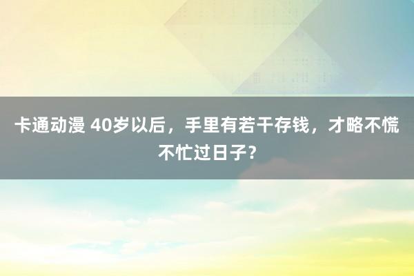 卡通动漫 40岁以后，手里有若干存钱，才略不慌不忙过日子？