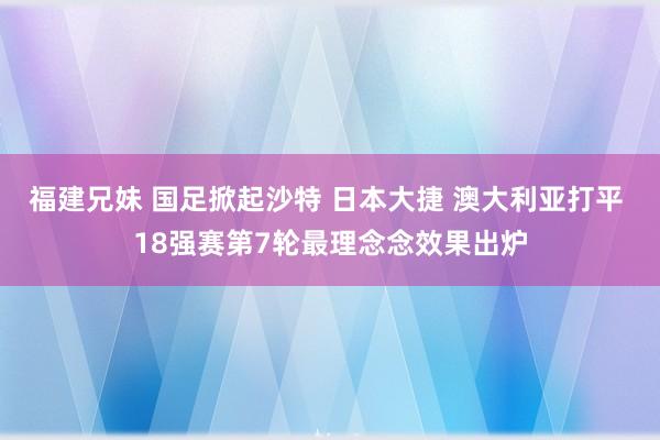 福建兄妹 国足掀起沙特 日本大捷 澳大利亚打平 18强赛第7轮最理念念效果出炉