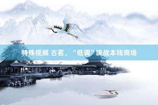 特殊视频 古茗，“低调”决战本钱商场