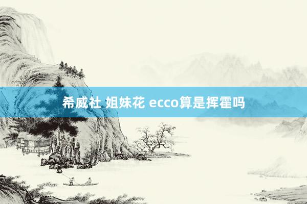 希威社 姐妹花 ecco算是挥霍吗