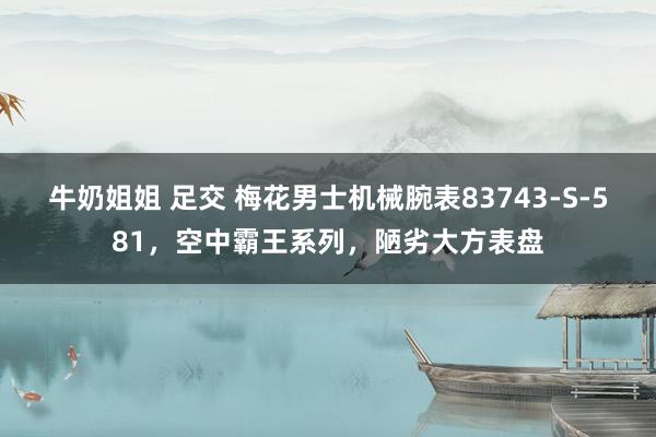 牛奶姐姐 足交 梅花男士机械腕表83743-S-581，空中霸王系列，陋劣大方表盘