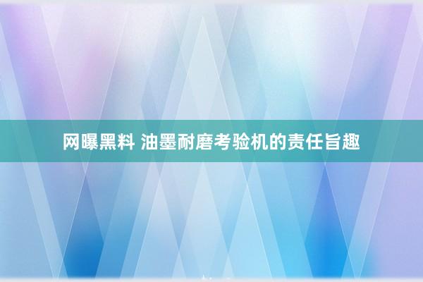 网曝黑料 油墨耐磨考验机的责任旨趣