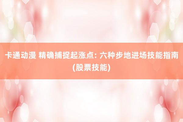 卡通动漫 精确捕捉起涨点: 六种步地进场技能指南(股票技能)