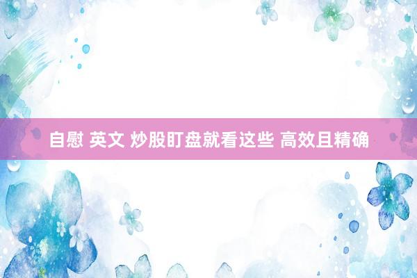 自慰 英文 炒股盯盘就看这些 高效且精确