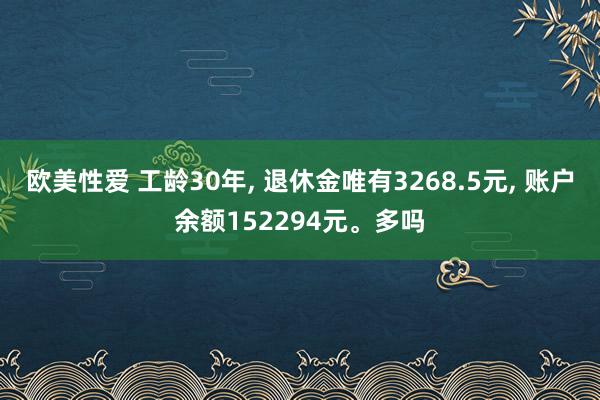 欧美性爱 工龄30年, 退休金唯有3268.5元, 账户余额152294元。多吗