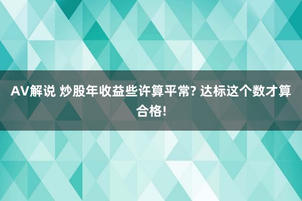 AV解说 炒股年收益些许算平常? 达标这个数才算合格!